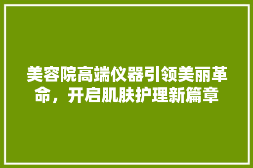美容院高端仪器引领美丽革命，开启肌肤护理新篇章