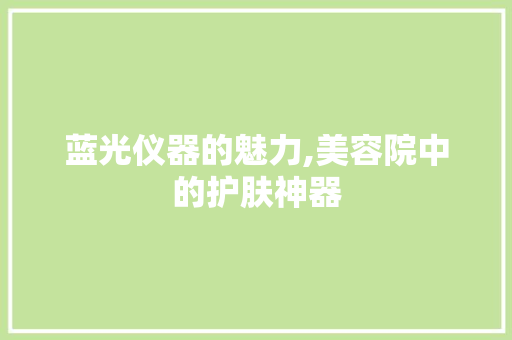 蓝光仪器的魅力,美容院中的护肤神器