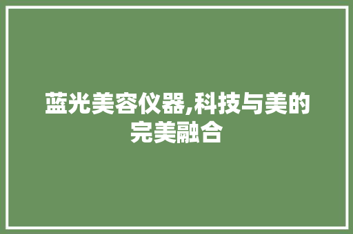 蓝光美容仪器,科技与美的完美融合