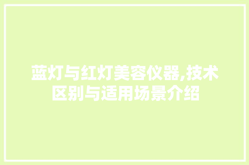 蓝灯与红灯美容仪器,技术区别与适用场景介绍 综合便民