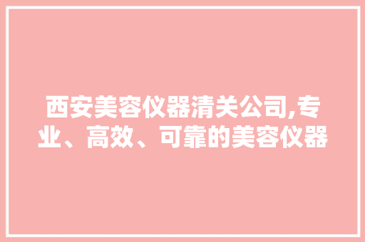 西安美容仪器清关公司,专业、高效、可靠的美容仪器进出口服务专家 饮食大全