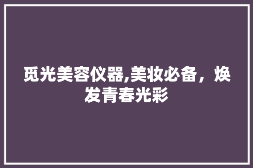 觅光美容仪器,美妆必备，焕发青春光彩