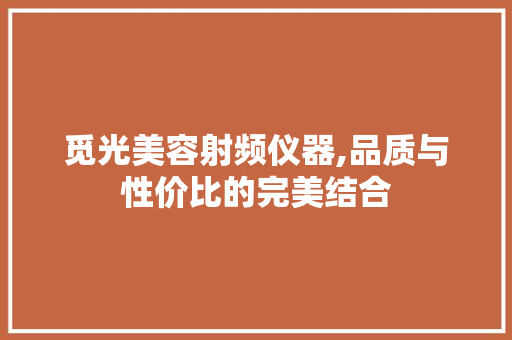 觅光美容射频仪器,品质与性价比的完美结合 饮食大全 觅光美容射频仪器,品质与性价比的完美结合 饮食大全