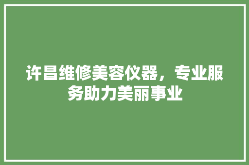 许昌维修美容仪器，专业服务助力美丽事业