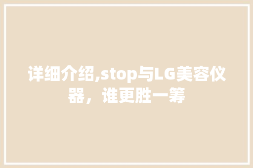 详细介绍,stop与LG美容仪器，谁更胜一筹