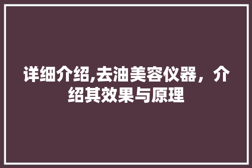 详细介绍,去油美容仪器，介绍其效果与原理