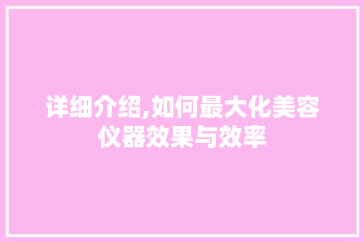 详细介绍,如何最大化美容仪器效果与效率