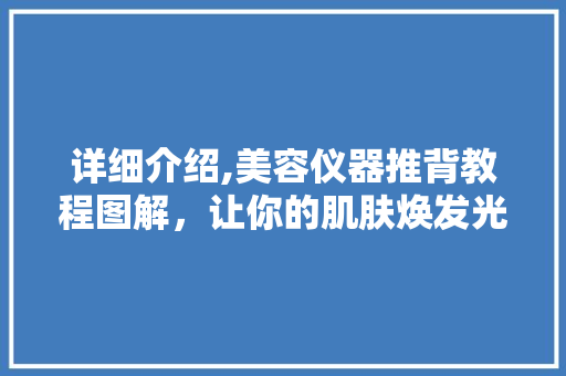 详细介绍,美容仪器推背教程图解，让你的肌肤焕发光彩！
