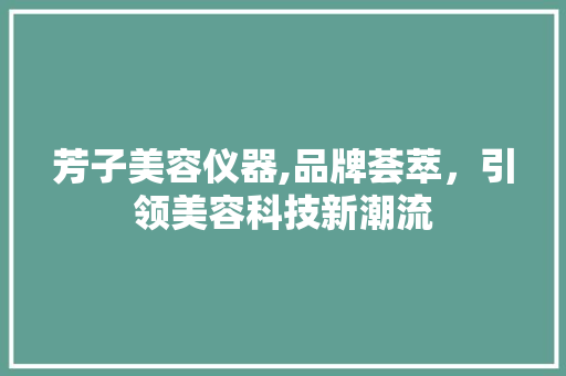 芳子美容仪器,品牌荟萃，引领美容科技新潮流 美体修身
