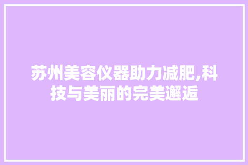 苏州美容仪器助力减肥,科技与美丽的完美邂逅 母婴育儿