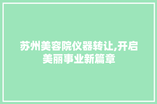 苏州美容院仪器转让,开启美丽事业新篇章 母婴育儿