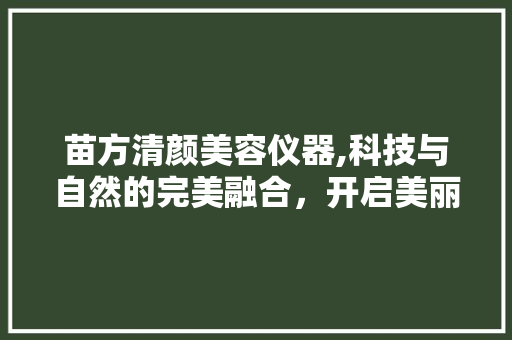 苗方清颜美容仪器,科技与自然的完美融合，开启美丽新篇章 饮食大全
