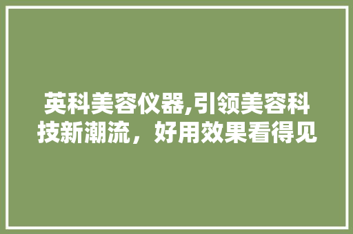 英科美容仪器,引领美容科技新潮流，好用效果看得见 饮食大全