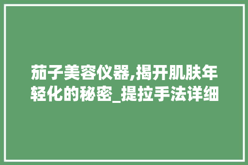 茄子美容仪器,揭开肌肤年轻化的秘密_提拉手法详细介绍 美体修身