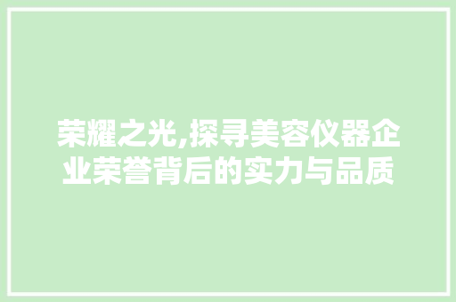 荣耀之光,探寻美容仪器企业荣誉背后的实力与品质