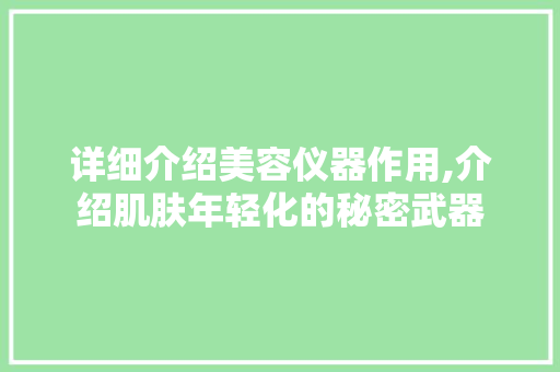 详细介绍美容仪器作用,介绍肌肤年轻化的秘密武器