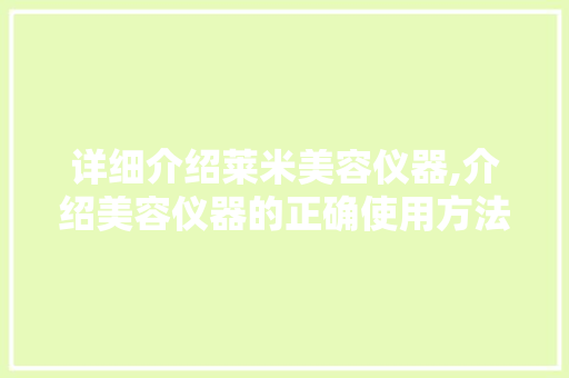 详细介绍莱米美容仪器,介绍美容仪器的正确使用方法与护肤方法