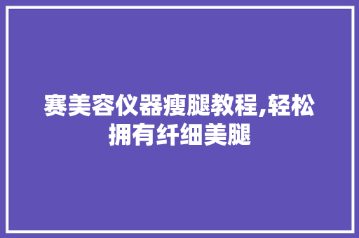 赛美容仪器瘦腿教程,轻松拥有纤细美腿 美体修身