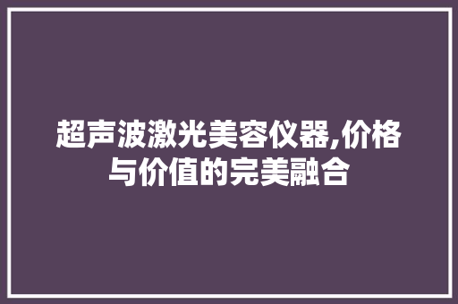 超声波激光美容仪器,价格与价值的完美融合