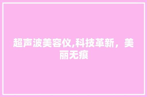 超声波美容仪,科技革新，美丽无痕