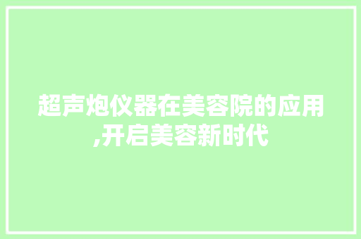 超声炮仪器在美容院的应用,开启美容新时代