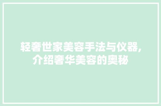 轻奢世家美容手法与仪器,介绍奢华美容的奥秘