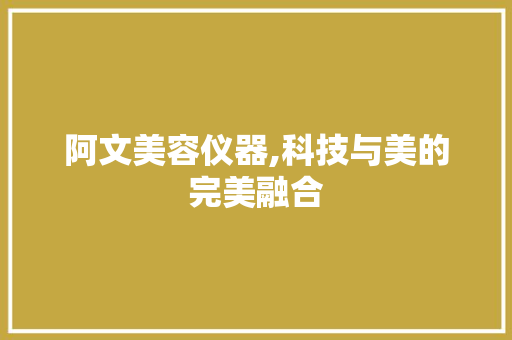 阿文美容仪器,科技与美的完美融合