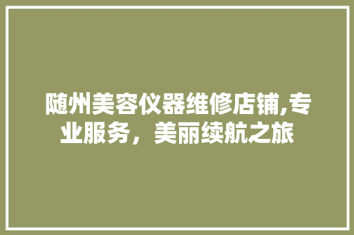 随州美容仪器维修店铺,专业服务，美丽续航之旅 母婴育儿