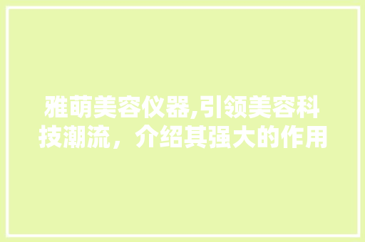 雅萌美容仪器,引领美容科技潮流，介绍其强大的作用力 母婴育儿
