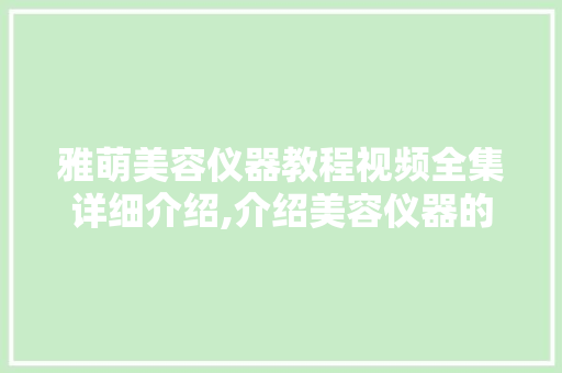雅萌美容仪器教程视频全集详细介绍,介绍美容仪器的神奇魅力