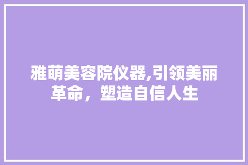 雅萌美容院仪器,引领美丽革命，塑造自信人生