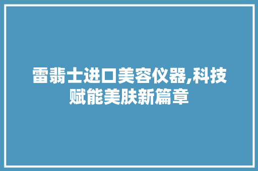 雷翡士进口美容仪器,科技赋能美肤新篇章
