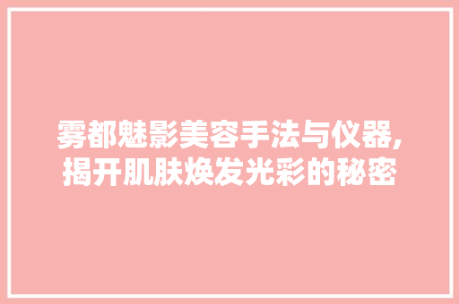 雾都魅影美容手法与仪器,揭开肌肤焕发光彩的秘密