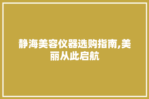 静海美容仪器选购指南,美丽从此启航 婚姻情感
