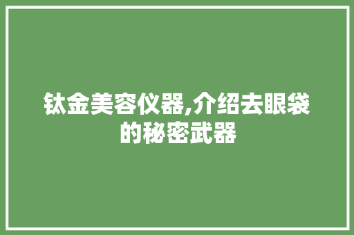 钛金美容仪器,介绍去眼袋的秘密武器
