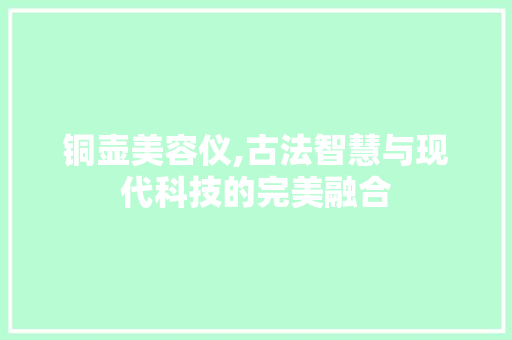 铜壶美容仪,古法智慧与现代科技的完美融合