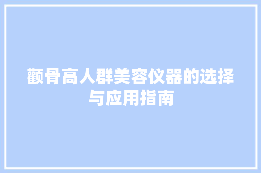 颧骨高人群美容仪器的选择与应用指南