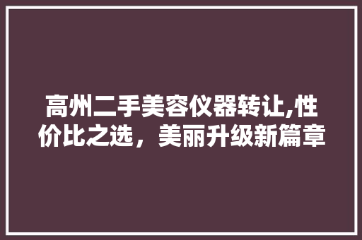 高州二手美容仪器转让,性价比之选，美丽升级新篇章