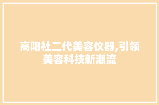 高阳社二代美容仪器,引领美容科技新潮流