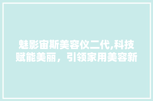 魅影宙斯美容仪二代,科技赋能美丽，引领家用美容新潮流