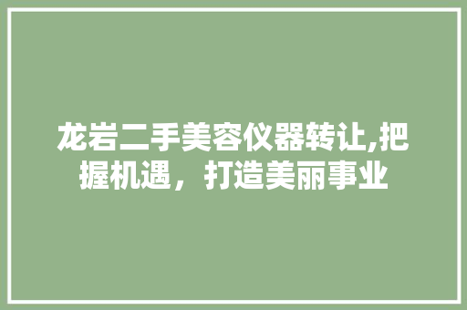 龙岩二手美容仪器转让,把握机遇，打造美丽事业 婚姻情感