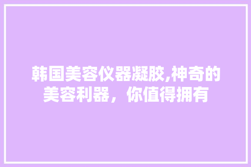 韩国美容仪器凝胶,神奇的美容利器，你值得拥有
