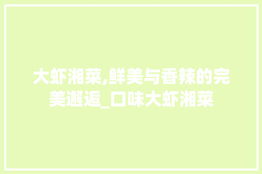 大虾湘菜,鲜美与香辣的完美邂逅_口味大虾湘菜 饮食大全