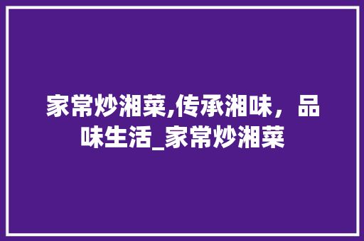 家常炒湘菜,传承湘味，品味生活_家常炒湘菜 饮食大全