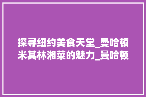 探寻纽约美食天堂_曼哈顿米其林湘菜的魅力_曼哈顿米其林湘菜
